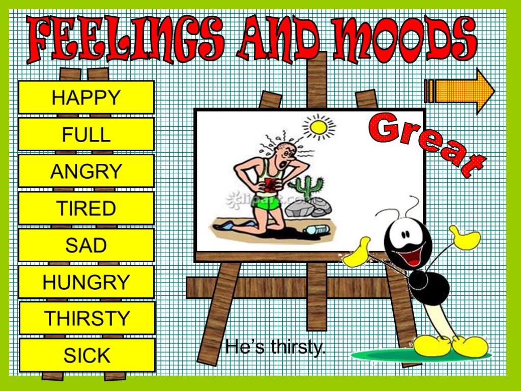 FEELINGS AND MOODS HAPPY FULL ANGRY TIRED SAD HUNGRY THIRSTY SICK Great He’s thirsty.